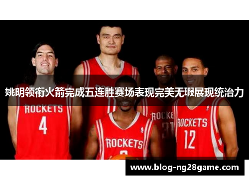 姚明领衔火箭完成五连胜赛场表现完美无瑕展现统治力