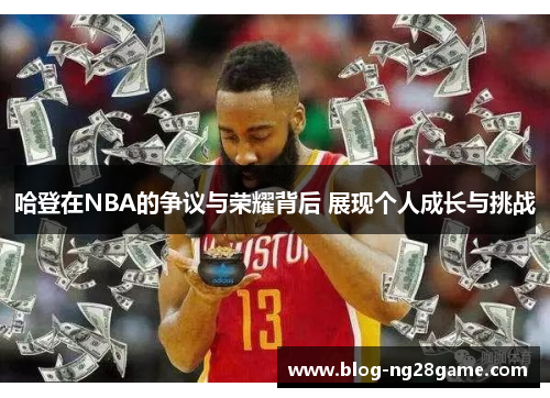 哈登在NBA的争议与荣耀背后 展现个人成长与挑战