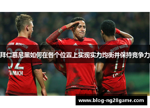 拜仁慕尼黑如何在各个位置上实现实力均衡并保持竞争力