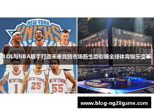 LOL与NBA联手打造未来竞技市场新生态引领全球体育娱乐变革