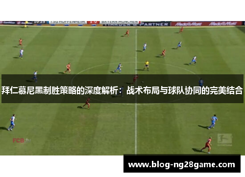 拜仁慕尼黑制胜策略的深度解析：战术布局与球队协同的完美结合