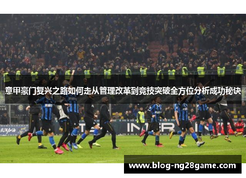 意甲豪门复兴之路如何走从管理改革到竞技突破全方位分析成功秘诀