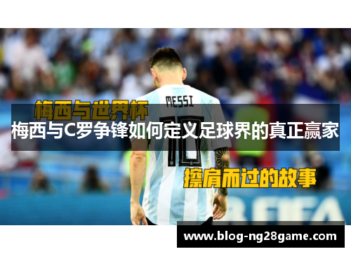 梅西与C罗争锋如何定义足球界的真正赢家