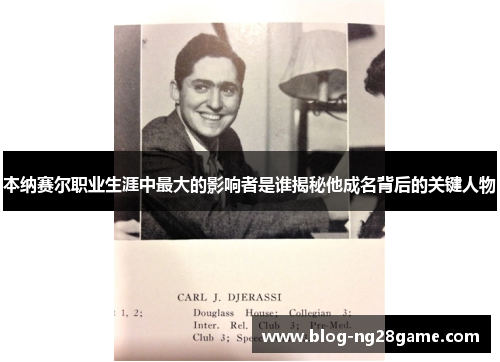 本纳赛尔职业生涯中最大的影响者是谁揭秘他成名背后的关键人物