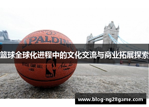 篮球全球化进程中的文化交流与商业拓展探索