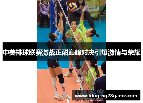 中美排球联赛激战正酣巅峰对决引爆激情与荣耀
