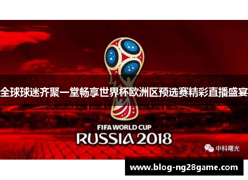 全球球迷齐聚一堂畅享世界杯欧洲区预选赛精彩直播盛宴