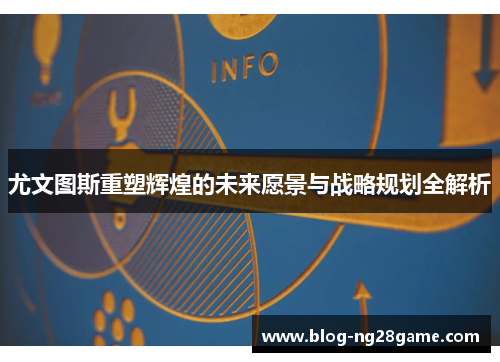 尤文图斯重塑辉煌的未来愿景与战略规划全解析