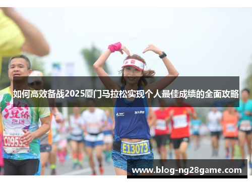 如何高效备战2025厦门马拉松实现个人最佳成绩的全面攻略