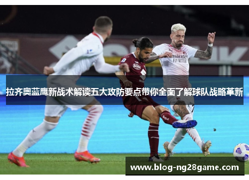 拉齐奥蓝鹰新战术解读五大攻防要点带你全面了解球队战略革新