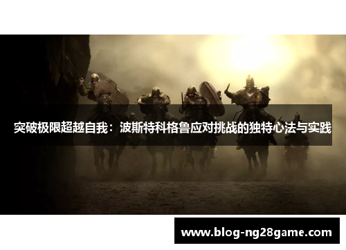 突破极限超越自我：波斯特科格鲁应对挑战的独特心法与实践
