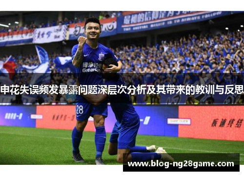 申花失误频发暴露问题深层次分析及其带来的教训与反思