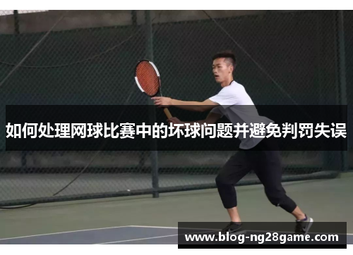 如何处理网球比赛中的坏球问题并避免判罚失误