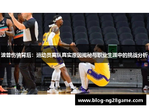 波普伤情背后：运动员离队真实原因揭秘与职业生涯中的挑战分析