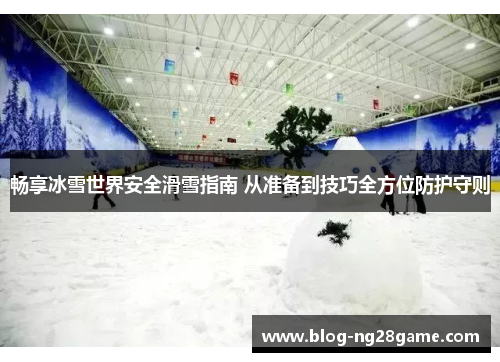 畅享冰雪世界安全滑雪指南 从准备到技巧全方位防护守则