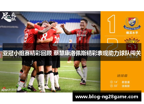 亚冠小组赛精彩回顾 蔡慧康洛佩斯精彩表现助力球队闯关