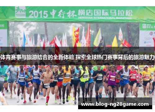 体育赛事与旅游结合的全新体验 探索全球热门赛事背后的旅游魅力