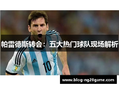 帕雷德斯转会：五大热门球队现场解析