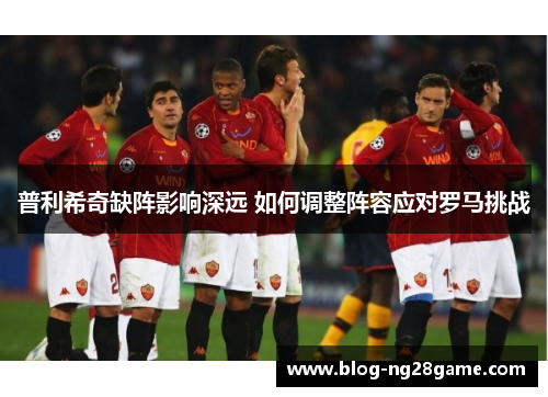 普利希奇缺阵影响深远 如何调整阵容应对罗马挑战