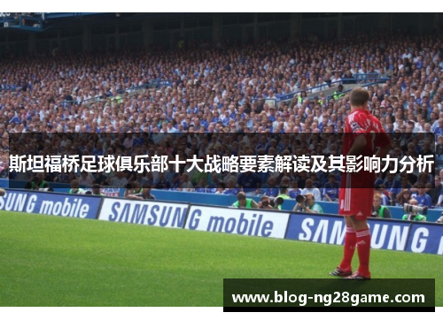 斯坦福桥足球俱乐部十大战略要素解读及其影响力分析