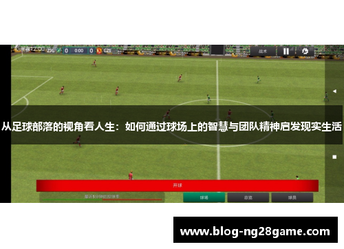 从足球部落的视角看人生：如何通过球场上的智慧与团队精神启发现实生活