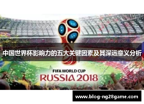 中国世界杯影响力的五大关键因素及其深远意义分析