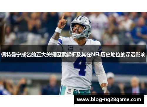 佩特曼宁成名的五大关键因素解析及其在NFL历史地位的深远影响