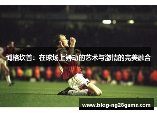 博格坎普：在球场上舞动的艺术与激情的完美融合