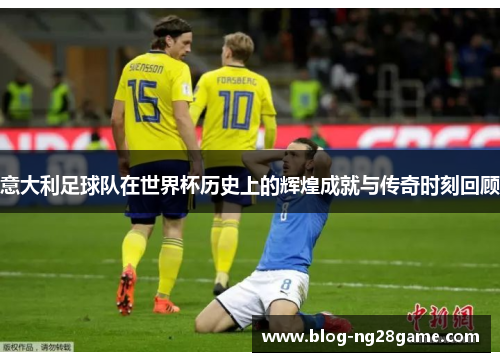 意大利足球队在世界杯历史上的辉煌成就与传奇时刻回顾