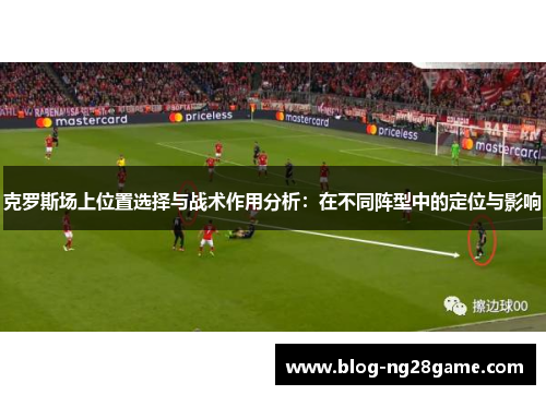 克罗斯场上位置选择与战术作用分析：在不同阵型中的定位与影响