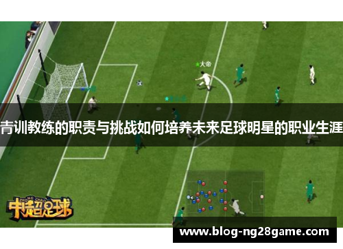 青训教练的职责与挑战如何培养未来足球明星的职业生涯