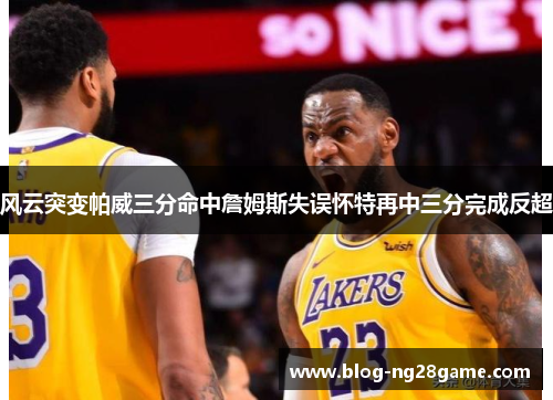 风云突变帕威三分命中詹姆斯失误怀特再中三分完成反超