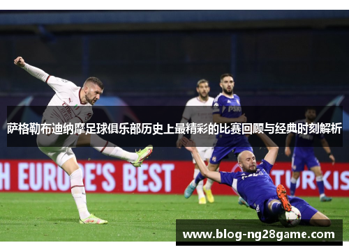 萨格勒布迪纳摩足球俱乐部历史上最精彩的比赛回顾与经典时刻解析