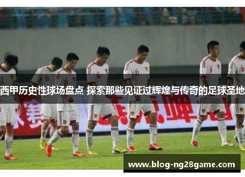 西甲历史性球场盘点 探索那些见证过辉煌与传奇的足球圣地