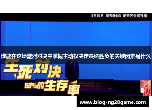 谁能在这场激烈对决中掌握主动权决定最终胜负的关键因素是什么 谁能在这场激烈对决中掌握主动权决定最终胜负的关键因素是什么