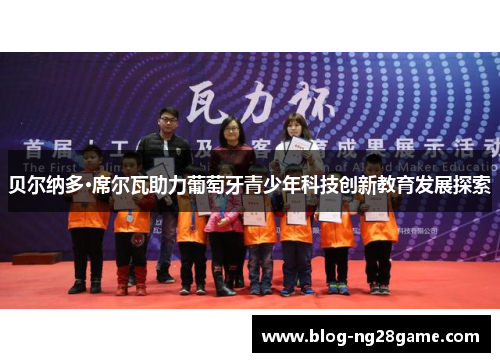 贝尔纳多·席尔瓦助力葡萄牙青少年科技创新教育发展探索