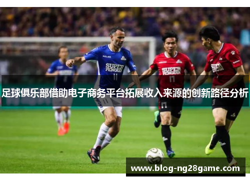 足球俱乐部借助电子商务平台拓展收入来源的创新路径分析 足球俱乐部借助电子商务平台拓展收入来源的创新路径分析