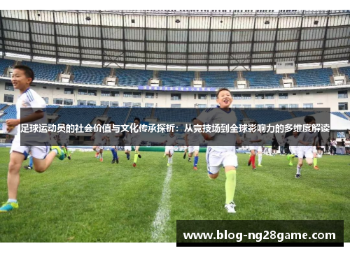 足球运动员的社会价值与文化传承探析：从竞技场到全球影响力的多维度解读