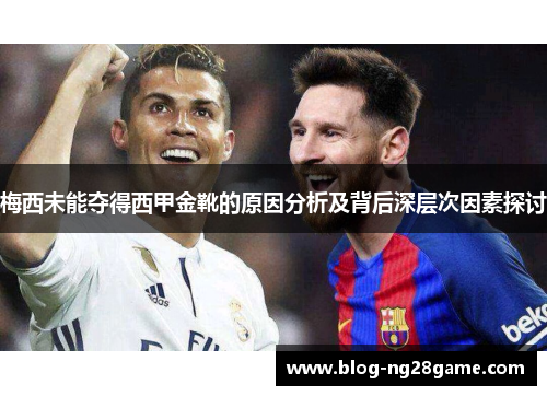 梅西未能夺得西甲金靴的原因分析及背后深层次因素探讨