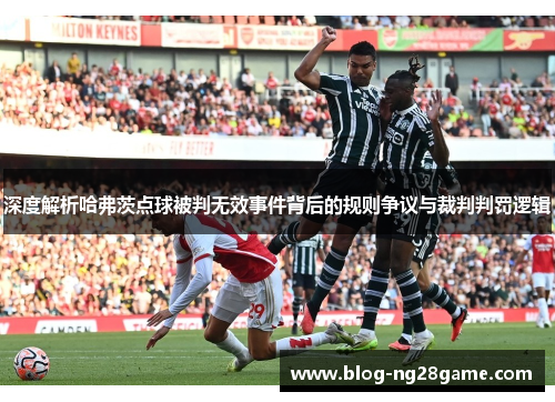 深度解析哈弗茨点球被判无效事件背后的规则争议与裁判判罚逻辑