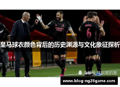 皇马球衣颜色背后的历史渊源与文化象征探析