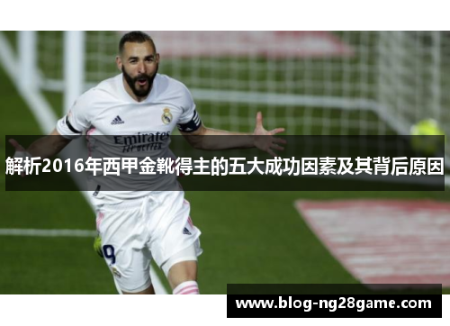 解析2016年西甲金靴得主的五大成功因素及其背后原因