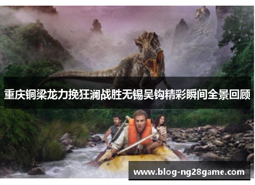 重庆铜梁龙力挽狂澜战胜无锡吴钩精彩瞬间全景回顾