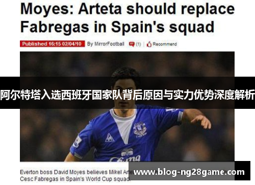 阿尔特塔入选西班牙国家队背后原因与实力优势深度解析 阿尔特塔入选西班牙国家队背后原因与实力优势深度解析