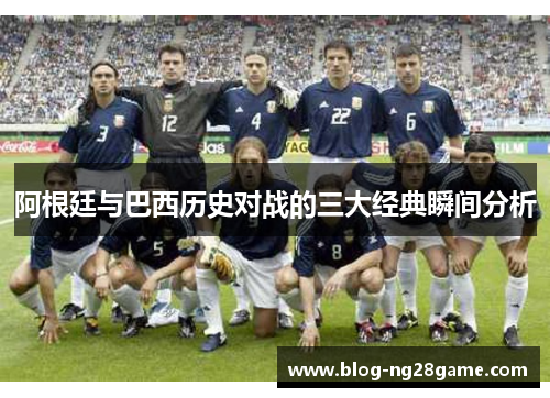 阿根廷与巴西历史对战的三大经典瞬间分析 阿根廷与巴西历史对战的三大经典瞬间分析