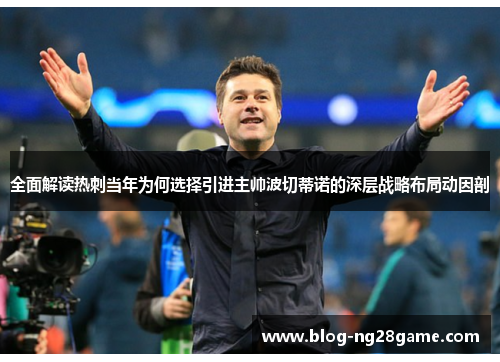 全面解读热刺当年为何选择引进主帅波切蒂诺的深层战略布局动因剖