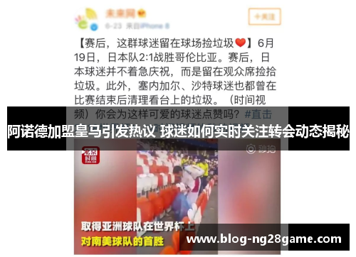 阿诺德加盟皇马引发热议 球迷如何实时关注转会动态揭秘 阿诺德加盟皇马引发热议 球迷如何实时关注转会动态揭秘