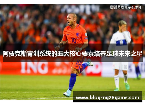 阿贾克斯青训系统的五大核心要素培养足球未来之星
