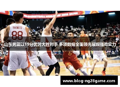 山东男篮以19分优势大胜对手 多项数据全面领先展现强劲实力