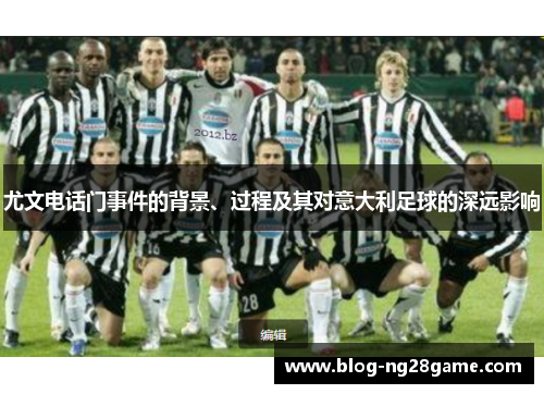 尤文电话门事件的背景、过程及其对意大利足球的深远影响